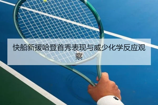 快船新援哈登首秀表现与威少化学反应观察